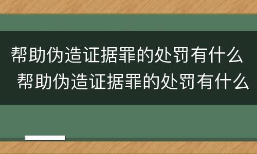 帮助伪造证据罪的处罚有什么 帮助伪造证据罪的处罚有什么影响