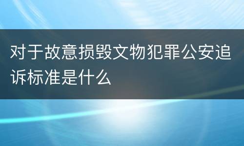 对于故意损毁文物犯罪公安追诉标准是什么