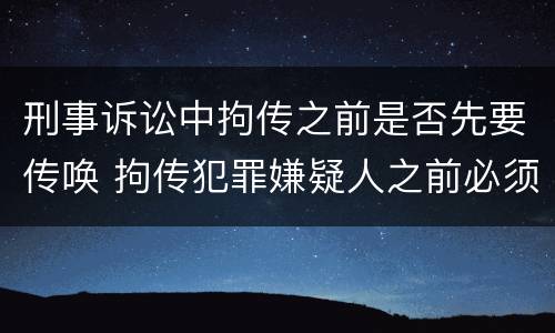 刑事诉讼中拘传之前是否先要传唤 拘传犯罪嫌疑人之前必须先传唤
