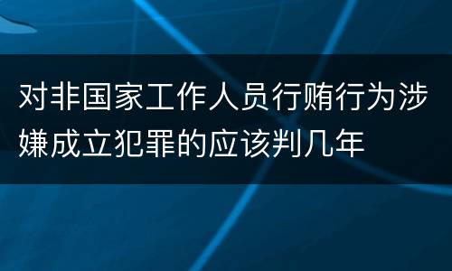 对非国家工作人员行贿行为涉嫌成立犯罪的应该判几年