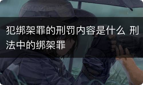 犯绑架罪的刑罚内容是什么 刑法中的绑架罪