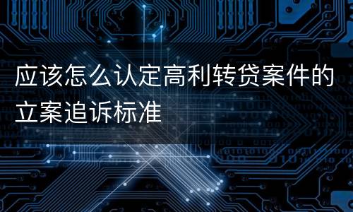 应该怎么认定高利转贷案件的立案追诉标准