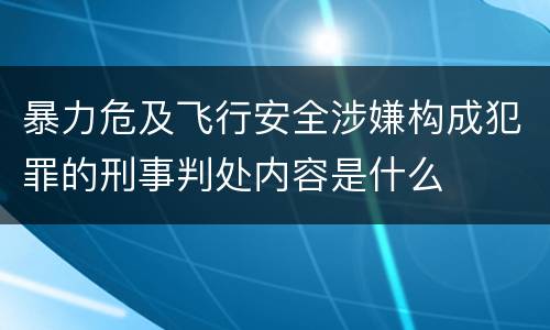 暴力危及飞行安全涉嫌构成犯罪的刑事判处内容是什么