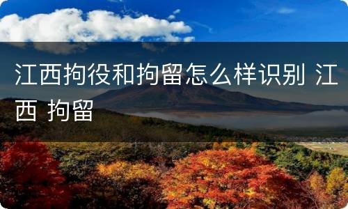 江西拘役和拘留怎么样识别 江西 拘留