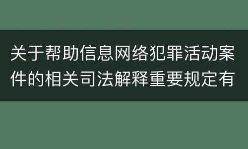 关于帮助信息网络犯罪活动案件的相关司法解释重要规定有哪些 关于帮助信息网络犯罪活动案件的相关司法解释重要规定有哪些
