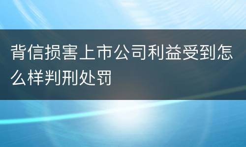 背信损害上市公司利益受到怎么样判刑处罚