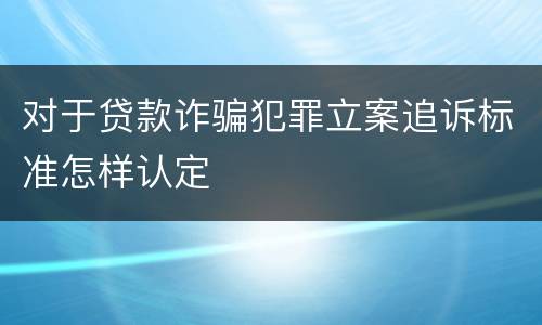 对于贷款诈骗犯罪立案追诉标准怎样认定