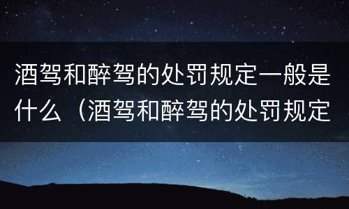 酒驾和醉驾的处罚规定一般是什么（酒驾和醉驾的处罚规定一般是什么时候）