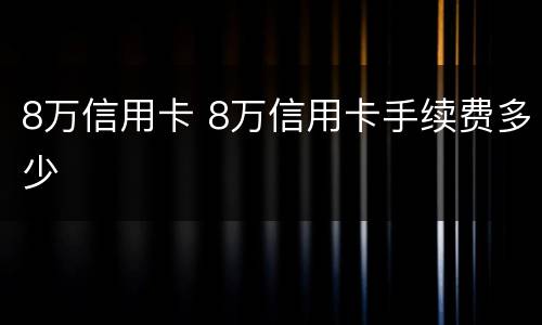 8万信用卡 8万信用卡手续费多少