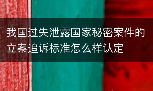 我国过失泄露国家秘密案件的立案追诉标准怎么样认定