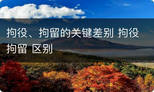 拘役、拘留的关键差别 拘役 拘留 区别