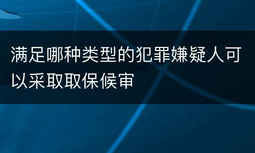 满足哪种类型的犯罪嫌疑人可以采取取保候审