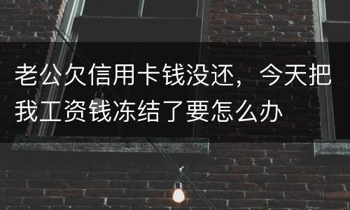 老公欠信用卡钱没还，今天把我工资钱冻结了要怎么办