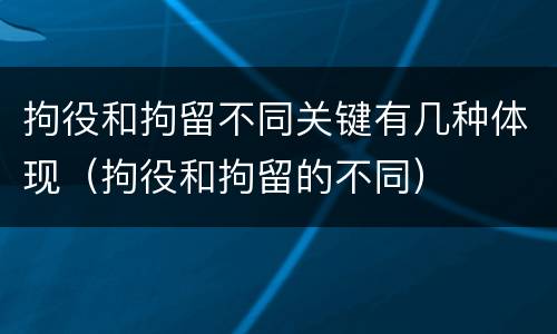 拘役和拘留不同关键有几种体现（拘役和拘留的不同）