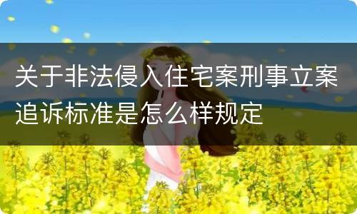 关于非法侵入住宅案刑事立案追诉标准是怎么样规定