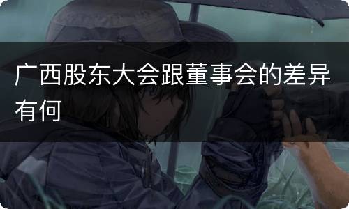 广西股东大会跟董事会的差异有何