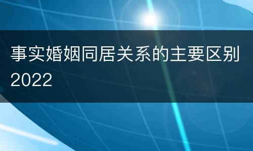 事实婚姻同居关系的主要区别2022