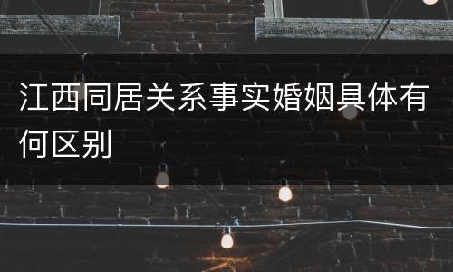 江西同居关系事实婚姻具体有何区别
