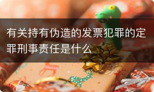 有关持有伪造的发票犯罪的定罪刑事责任是什么
