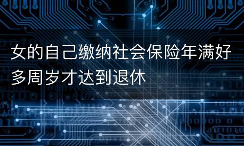 女的自己缴纳社会保险年满好多周岁才达到退休