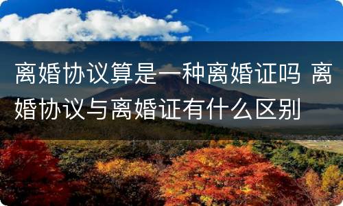 离婚协议算是一种离婚证吗 离婚协议与离婚证有什么区别