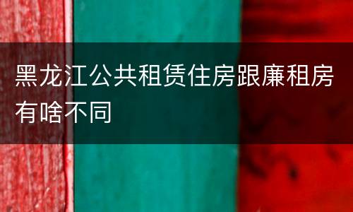 黑龙江公共租赁住房跟廉租房有啥不同