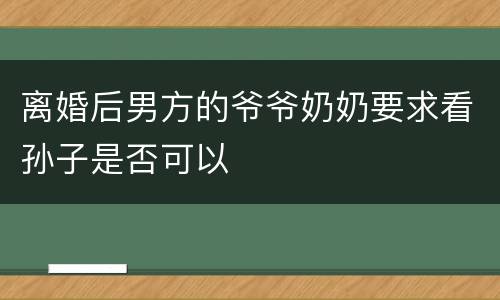 离婚后男方的爷爷奶奶要求看孙子是否可以