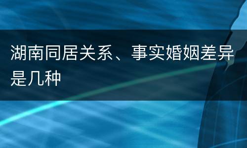 湖南同居关系、事实婚姻差异是几种