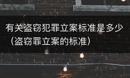 有关盗窃犯罪立案标准是多少（盗窃罪立案的标准）