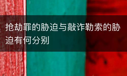 抢劫罪的胁迫与敲诈勒索的胁迫有何分别