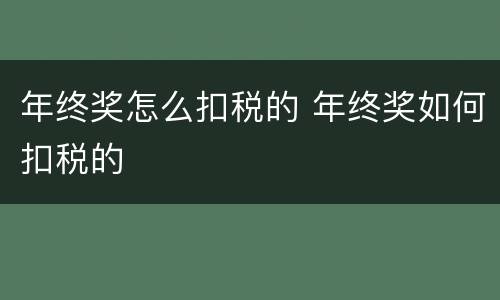年终奖怎么扣税的 年终奖如何扣税的