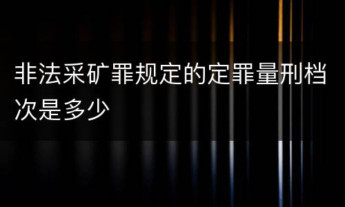 非法采矿罪规定的定罪量刑档次是多少