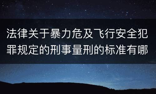 法律关于暴力危及飞行安全犯罪规定的刑事量刑的标准有哪些