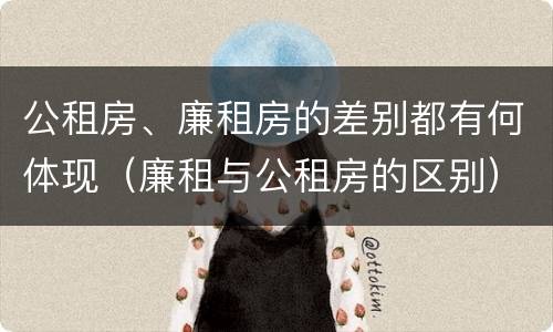 公租房、廉租房的差别都有何体现（廉租与公租房的区别）