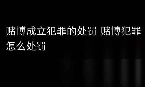 赌博成立犯罪的处罚 赌博犯罪怎么处罚