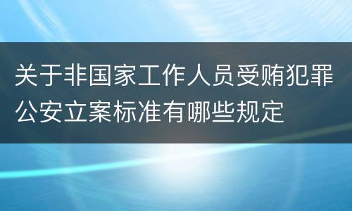关于非国家工作人员受贿犯罪公安立案标准有哪些规定
