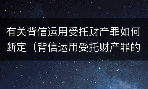 有关背信运用受托财产罪如何断定(背信运用受托财产罪的主体)