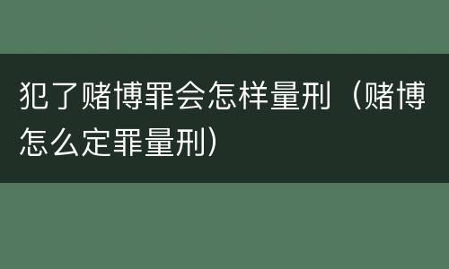 犯了赌博罪会怎样量刑（赌博怎么定罪量刑）