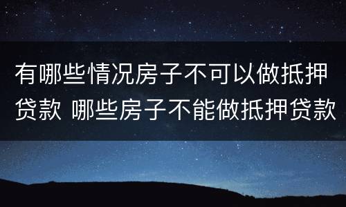 有哪些情况房子不可以做抵押贷款 哪些房子不能做抵押贷款