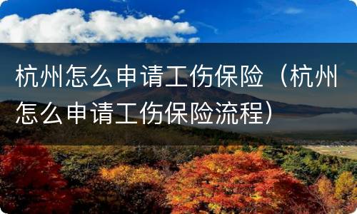 杭州怎么申请工伤保险（杭州怎么申请工伤保险流程）