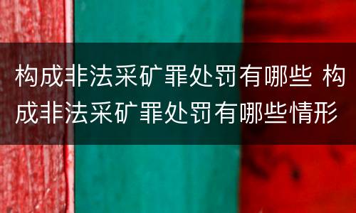 构成非法采矿罪处罚有哪些 构成非法采矿罪处罚有哪些情形