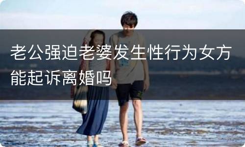 老公强迫老婆发生性行为女方能起诉离婚吗