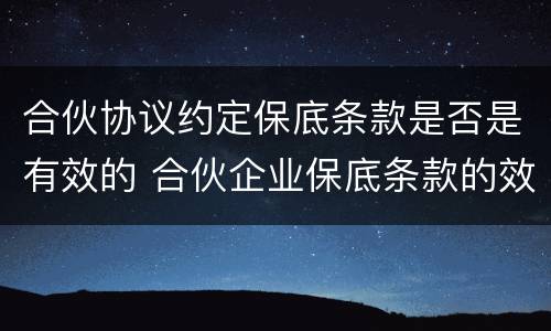 合伙协议约定保底条款是否是有效的 合伙企业保底条款的效力