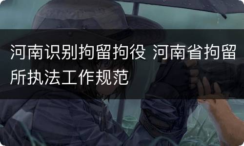 河南识别拘留拘役 河南省拘留所执法工作规范