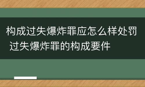 构成过失爆炸罪应怎么样处罚 过失爆炸罪的构成要件