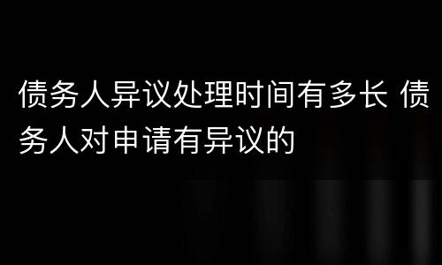 债务人异议处理时间有多长 债务人对申请有异议的