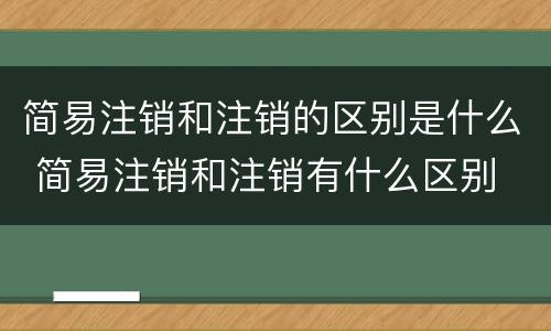 简易注销和注销的区别是什么 简易注销和注销有什么区别