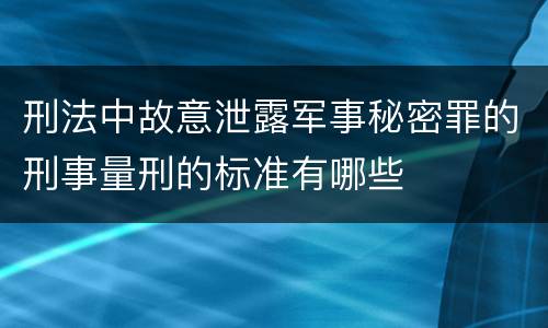 刑法中故意泄露军事秘密罪的刑事量刑的标准有哪些