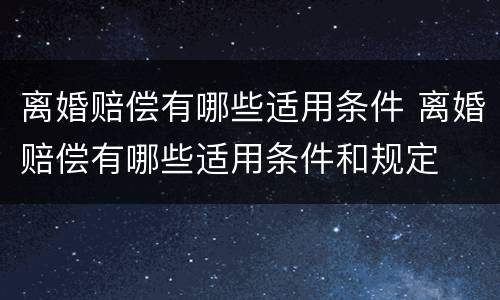 离婚赔偿有哪些适用条件 离婚赔偿有哪些适用条件和规定