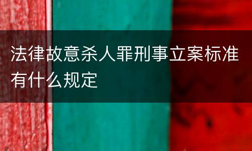 法律故意杀人罪刑事立案标准有什么规定